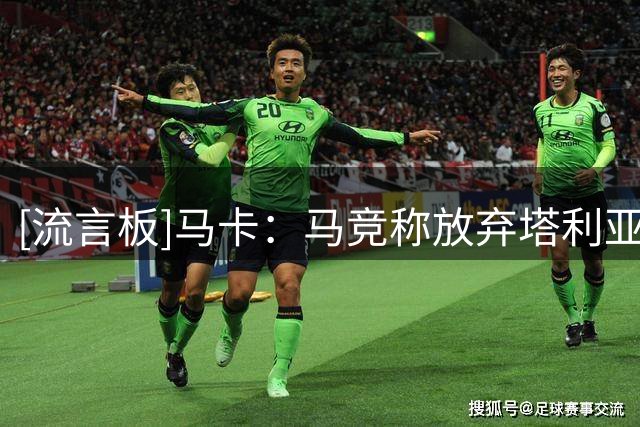 [流言板]马卡：马竞称放弃塔利亚菲科与工资帽无关，决定信任青训